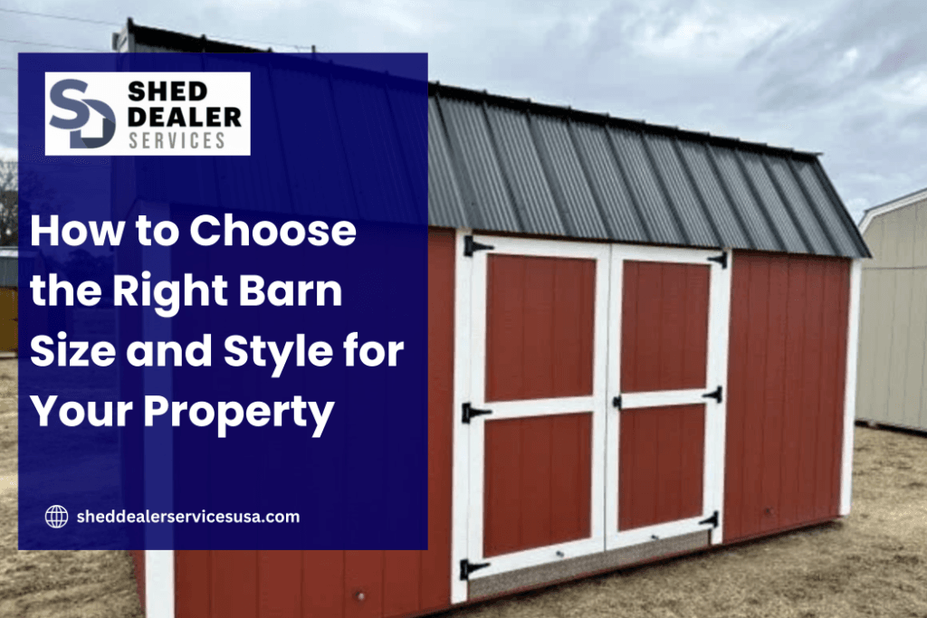 How to Choose the Right Barn Size and Style for Your Property