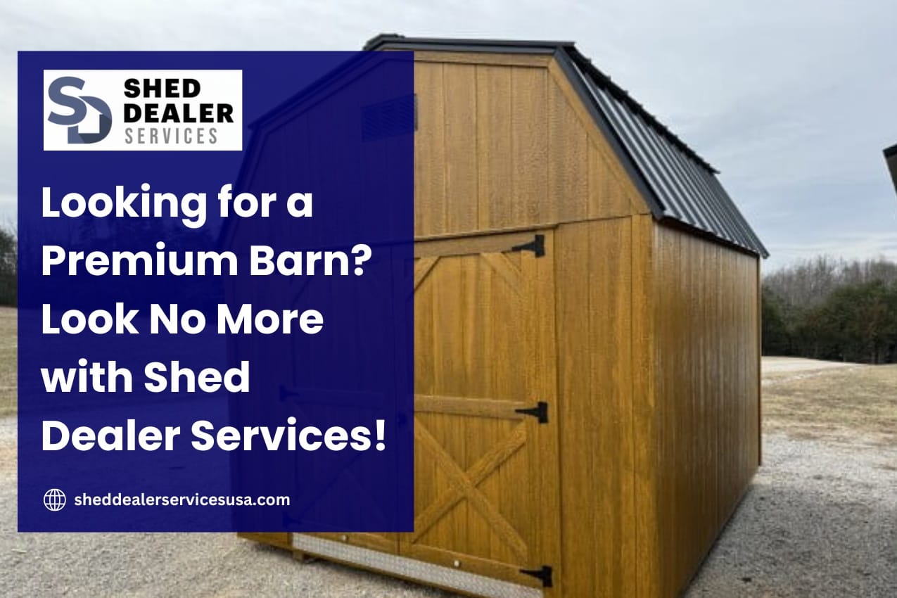 Looking for a Premium Barn Look No More with Shed Dealer Services!
