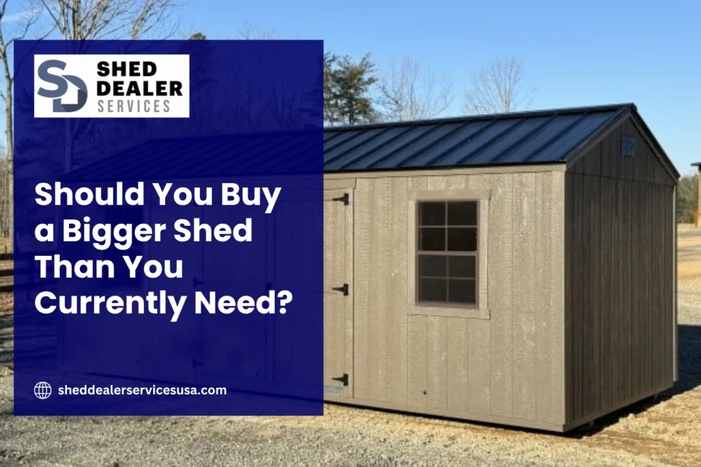 Should You Buy a Bigger Shed Than You Currently Need?